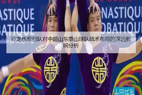 谭龙伤愈归队对中超山东泰山球队战术布局的深远影响分析